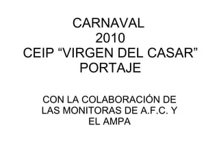 CARNAVAL  2010 CEIP “VIRGEN DEL CASAR” PORTAJE CON LA COLABORACIÓN DE LAS MONITORAS DE A.F.C. Y EL AMPA 