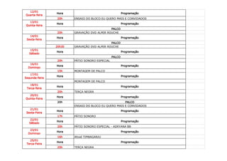 12/01
                Hora                                    Programação
Quarta-feira
                 20h    ENSAIO DO BLOCO EU QUERO MAIS E CONVIDADOS
  13/01
                Hora                                    Programação
Quinta-feira
                                             PALCO
                 20h    GRAVAÇÃO DVD ALMIR ROUCHE
   14/01
                Hora                                    Programação
 Sexta-feira
                                             PALCO
                20h30   GRAVAÇÃO DVD ALMIR ROUCHE
    15/01
                Hora                                    Programação
   Sábado
                                                PALCO
                 20h    PÁTIO SONORO ESPECIAL
   16/01
                Hora                                    Programação
  Domingo
                 15h    MONTAGEM DE PALCO
   17/01
                Hora                                    Programação
Segunda-feira
                        MONTAGEM DE PALCO
   18/01
                Hora                                    Programação
 Terça-feira
                 20h    TERÇA NEGRA
   20/01
                Hora                                    Programação
Quinta-Feira
                 20h                                  PALCO
                        ENSAIO DO BLOCO EU QUERO MAIS E CONVIDADOS
   21/01
                Hora                                    Programação
 Sexta-Feira
                 17h    PÁTIO SONORO
    22/01
                Hora                                    Programação
   Sãbado
                 20h    PÁTIO SONORO ESPECIAL - ADRYANA BB
   23/01
                Hora                                    Programação
  Domingo
                 16h    Afoxé TIMBAGANJU
   25/01
                Hora                                    Programação
 Terca-Feira
                 20h    TERÇA NEGRA
 