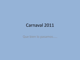 Carnaval 2011

Que bien lo pasamos…..
 