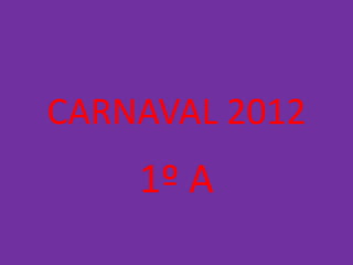 CARNAVAL 2012
    1º A
 