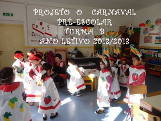 PROJETO O CARNAVAL
     PRÉ-ESCOLAR
      TURMA B
 ANO LETIVO 2012/2013
 