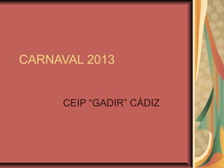 CARNAVAL 2013


     CEIP “GADIR” CÁDIZ
 