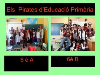 6 è A
Els Pirates d’Educació Primària
6è B
 
