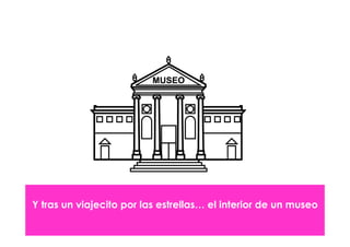 Y tras un viajecito por las estrellas… el interior de un museo
 