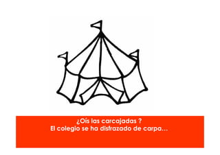 ¿Oís las carcajadas ?
El colegio se ha disfrazado de carpa…
 