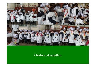 Y bailar a dos patitas.
 