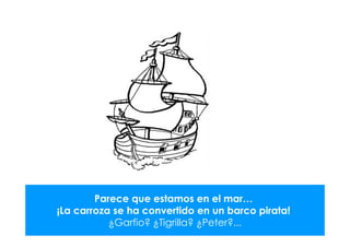 Parece que estamos en el mar…
¡La carroza se ha convertido en un barco pirata!
           ¿Garfio? ¿Tigrilla? ¿Peter?...
 