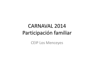 CARNAVAL 2014
Participación familiar
CEIP Los Menceyes
 