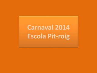Carnaval 2014
Escola Pit-roig
 