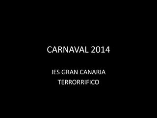 CARNAVAL 2014
IES GRAN CANARIA
TERRORRIFICO
 