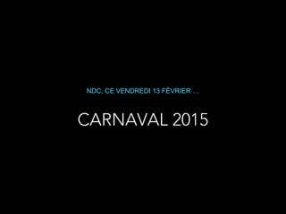 CARNAVAL 2015
NDC, CE VENDREDI 13 FÉVRIER …
 