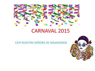 CARNAVAL 2015
CEIP NUESTRA SEÑORA DE NAVAHONDA
 