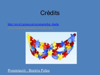 Crèdits
http://www2.girona.cat/ca/carnestoltes_diadia
www.lecturaiaprenentatge.blogspot.com
Presentació : Beatriu Palau
 