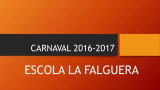CARNAVAL 2016-2017
ESCOLA LA FALGUERA
 