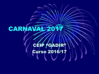 CARNAVAL 2017
CEIP “GADIR”
Curso 2016/17
 