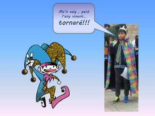 Me’n vaig , però
l’any vinent…
tornaré!!!
 