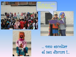 ... vam escoltar
el seu discurs i...
Hola,
Com cada any, jo, el Rei
Carnestoltes torno
a l’Escola Aiguamarina ...
 