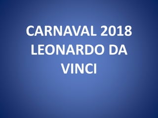 CARNAVAL 2018
LEONARDO DA
VINCI
 