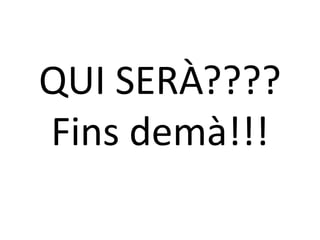 QUI SERÀ????
Fins demà!!!

 