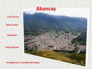 Abancay
2,377 msnm
Bella ciudad
Quisapata
Estilo colonial
Protegida por el nevado del ampay