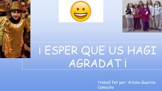 ¡ ESPER QUE US HAGI
AGRADAT ¡
Treball fet per: Aitana Guarino
Camacho
 