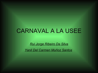CARNAVAL A LA USEE

     Rui Jorge Ribeiro Da Silva
  Yanil Del Carmen Muñoz Santos
 
