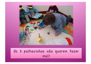 Os 3 palhacinhos não querem fazer
               mal!
 