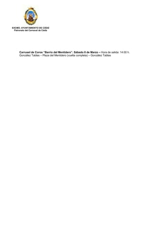 EXCMO. AYUNTAMIENTO DE CÁDIZ
Patronato del Carnaval de Cádiz
Carrusel de Coros “Barrio del Mentidero”. Sábado 8 de Marzo – Hora de salida: 14.00 h.
González Tablas – Plaza del Mentidero (vuelta completa) – González Tablas
 