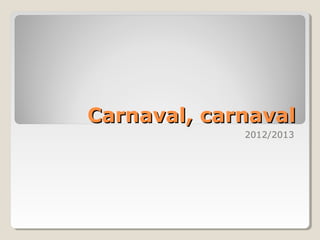 Carnaval, carnaval
             2012/2013
 