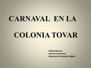 CARNAVAL EN LA

 COLONIA TOVAR
        Elaborado por:
        Carmen de Llorens
        Alumna de Fundación Bigott
 