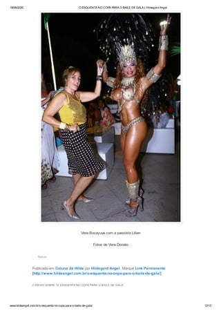 18/06/2020 O ESQUENTA NO COPA PARA O BAILE DE GALA | Hildegard Angel
www.hildeangel.com.br/o-esquenta-no-copa-para-o-baile-de-gala/ 12/13
2 IDEIAS SOBRE “O ESQUENTA NO COPA PARA O BAILE DE GALA”
Vera Bocayuva com a passista Lilian
Fotos de Vera Donato
Publicado em Coluna da Hilde por Hildegard Angel. Marque Link Permanente
[http://www.hildeangel.com.br/o-esquenta-no-copa-para-o-baile-de-gala/] .
Salvar
 