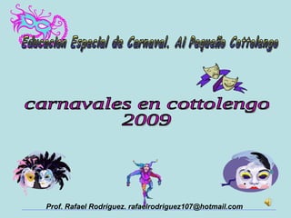 carnavales en cottolengo 2009 Educacion Especial de Carnaval. Ai Pequeño Cottolengo Prof. Rafael Rodríguez. rafaelrodriguez107@hotmail.com 