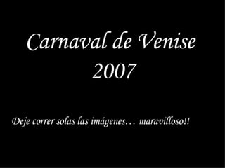Carnaval de Venise  2007 Deje correr solas las imágenes… maravilloso!! 