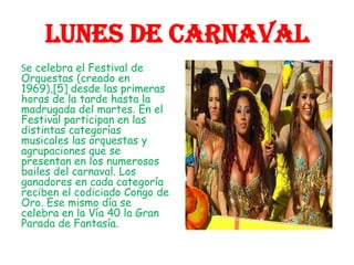 Lunes de Carnaval <br />Se celebra el Festival de Orquestas (creado en 1969),[5] desde las primeras horas de la tarde hast...