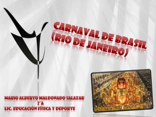 Carnaval de Brasil (Rio de Janeiro) Mario Alberto Maldonado Salazar                                       2°A Lic. Educación Física y Deporte 