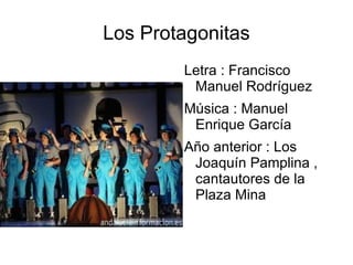 Los Protagonitas
        Letra : Francisco
         Manuel Rodríguez
        Música : Manuel
         Enrique García
        Año anterior : Los
         Joaquín Pamplina ,
         cantautores de la
         Plaza Mina
 