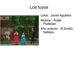 Los tuyos
     Letra : Javier Aguilera
     Música : Ángel
      Piulestan
     Año anterior : Si Emilio
      hablara
 