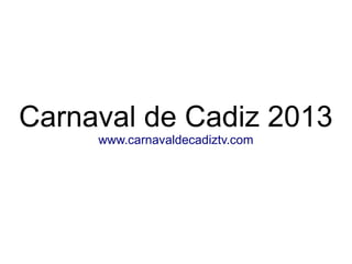 Carnaval de Cadiz 2013
     www.carnavaldecadiztv.com
 