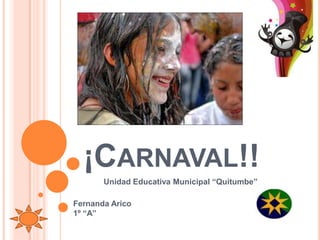 ¡CARNAVAL!!
       Unidad Educativa Municipal “Quitumbe”

Fernanda Arico
1º “A”
 