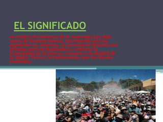 EL SIGNIFICADO
se realiza al comienzo de la cuaresma (40 días
antes de Semana Santa). Introducido por los
españoles en América, el carnaval se fusionó con
rituales nativos destinados a celebrar la
fecundidad de la tierra y a honrar a la deidad de
la Madre Tierra, la Pachamama, por los bienes
recibidos.
 