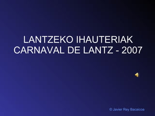 LANTZEKO IHAUTERIAK CARNAVAL DE LANTZ - 2007 ©  Javier Rey Bacaicoa 