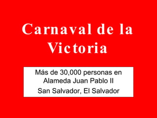 Carnaval de la Victoria Más de 30,000 personas en Alameda Juan Pablo II San Salvador, El Salvador 