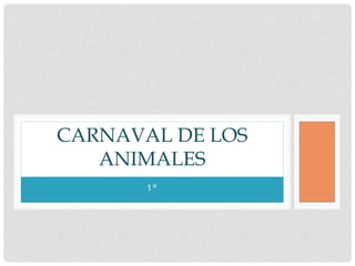 1 º
CARNAVAL DE LOS
ANIMALES
 