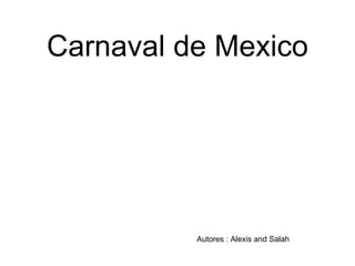 Carnaval de Mexico




          Autores : Alexis and Salah
 