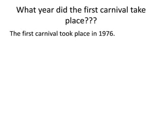 What year did the first carnival take
              place???
The first carnival took place in 1976.
 