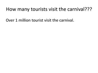 How many tourists visit the carnival???
Over 1 million tourist visit the carnival.
 