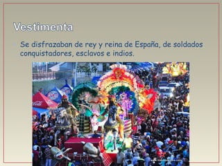 • Se disfrazaban de rey y reina de España, de soldados
conquistadores, esclavos e indios.
 