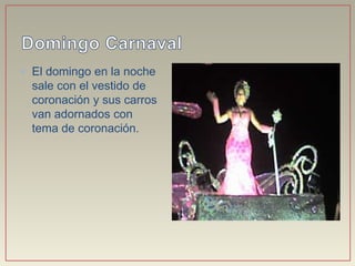 • El domingo en la noche
sale con el vestido de
coronación y sus carros
van adornados con
tema de coronación.
 