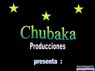 presenta  : Producciones Chubaka 