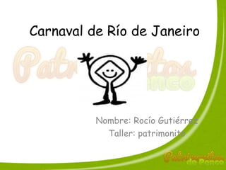Carnaval de Río de Janeiro
Nombre: Rocío Gutiérrez
Taller: patrimonito
 
